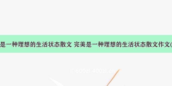 完美是一种理想的生活状态散文 完美是一种理想的生活状态散文作文(8篇)