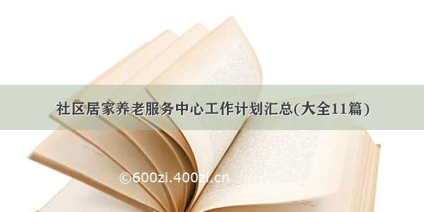 社区居家养老服务中心工作计划汇总(大全11篇)