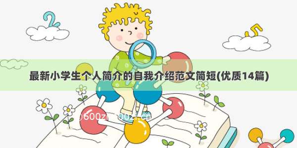 最新小学生个人简介的自我介绍范文简短(优质14篇)