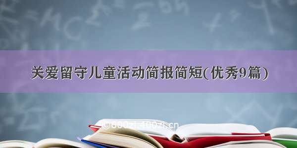 关爱留守儿童活动简报简短(优秀9篇)