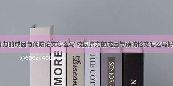 校园暴力的成因与预防论文怎么写 校园暴力的成因与预防论文怎么写好(六篇)