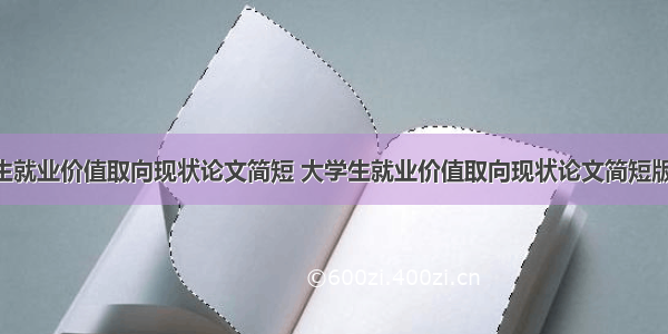 大学生就业价值取向现状论文简短 大学生就业价值取向现状论文简短版(8篇)