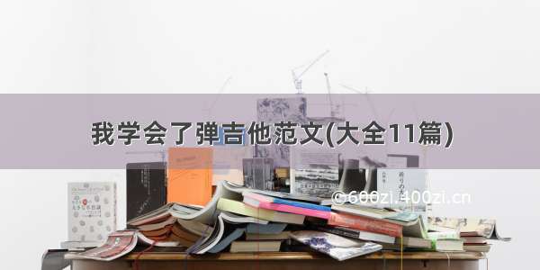 我学会了弹吉他范文(大全11篇)