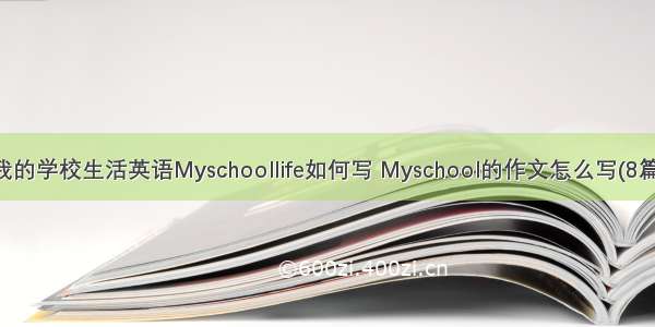 我的学校生活英语Myschoollife如何写 Myschool的作文怎么写(8篇)