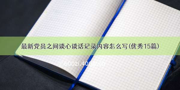 最新党员之间谈心谈话记录内容怎么写(优秀15篇)