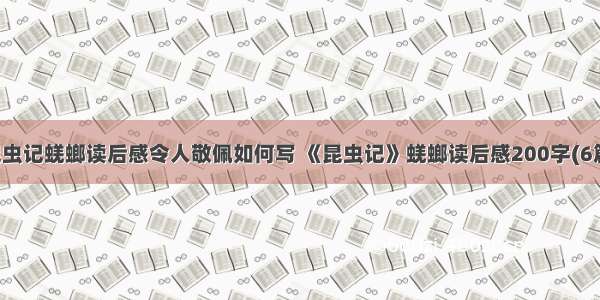 昆虫记蜣螂读后感令人敬佩如何写 《昆虫记》蜣螂读后感200字(6篇)