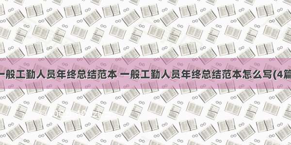 一般工勤人员年终总结范本 一般工勤人员年终总结范本怎么写(4篇)