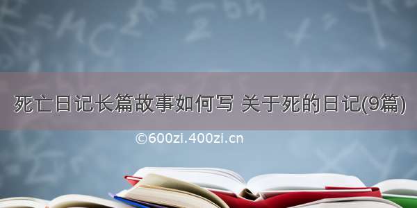 死亡日记长篇故事如何写 关于死的日记(9篇)