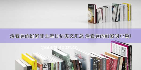 活着真的好累非主流日记美文汇总 活着真的好累呀(7篇)