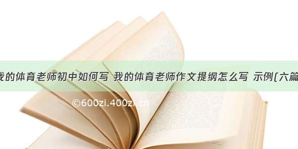 我的体育老师初中如何写 我的体育老师作文提纲怎么写 示例(六篇)