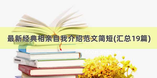 最新经典相亲自我介绍范文简短(汇总19篇)