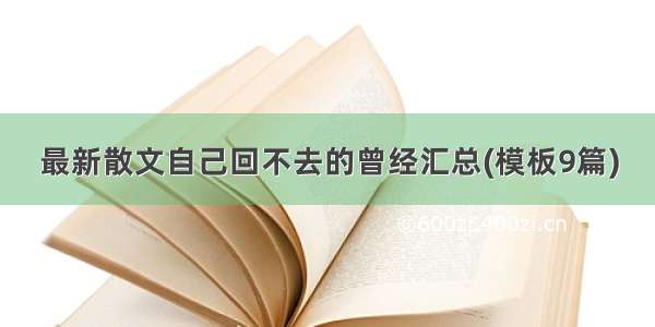 最新散文自己回不去的曾经汇总(模板9篇)