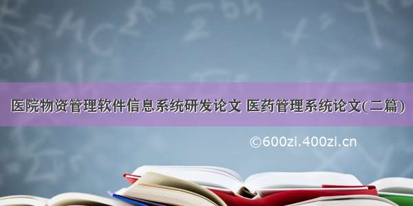 医院物资管理软件信息系统研发论文 医药管理系统论文(二篇)