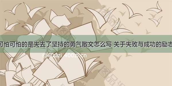 失败并不可怕可怕的是失去了坚持的勇气散文怎么写 关于失败与成功的励志散文(4篇)