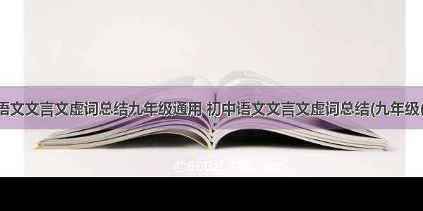 初中语文文言文虚词总结九年级通用 初中语文文言文虚词总结(九年级(六篇)