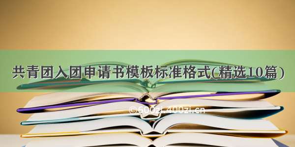 共青团入团申请书模板标准格式(精选10篇)