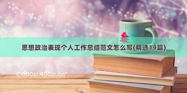 思想政治表现个人工作总结范文怎么写(精选19篇)