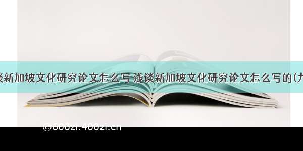 浅谈新加坡文化研究论文怎么写 浅谈新加坡文化研究论文怎么写的(九篇)