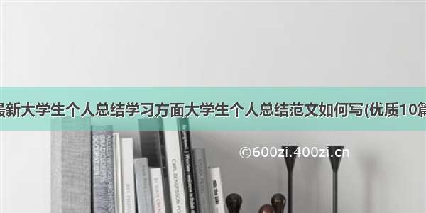 最新大学生个人总结学习方面大学生个人总结范文如何写(优质10篇)