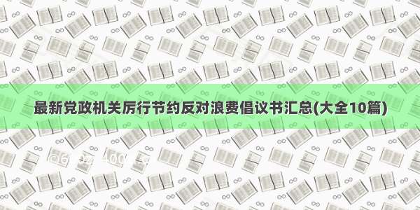 最新党政机关厉行节约反对浪费倡议书汇总(大全10篇)