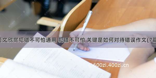 美文欣赏犯错不可怕通用 犯错不可怕 关键是如何对待错误作文(7篇)