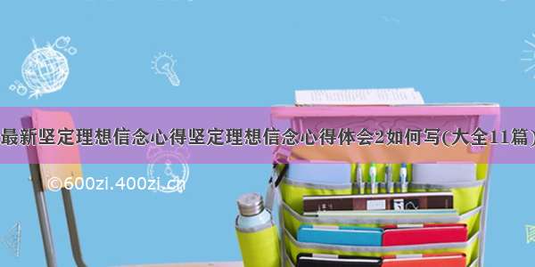 最新坚定理想信念心得坚定理想信念心得体会2如何写(大全11篇)