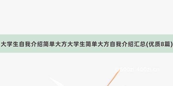 大学生自我介绍简单大方大学生简单大方自我介绍汇总(优质8篇)