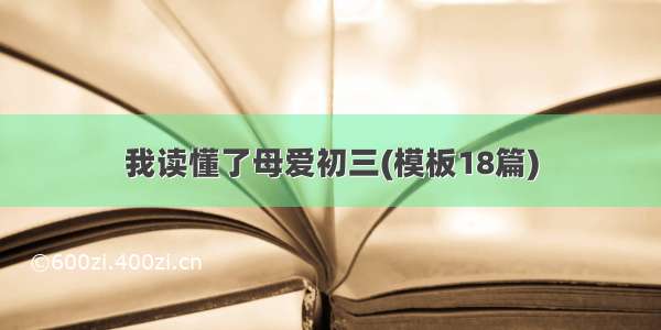 我读懂了母爱初三(模板18篇)