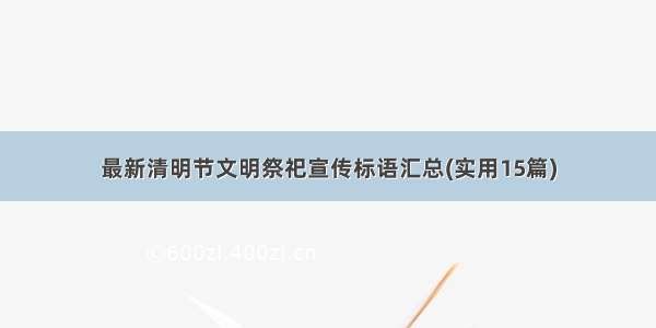 最新清明节文明祭祀宣传标语汇总(实用15篇)