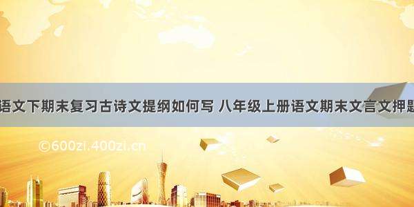 八年级语文下期末复习古诗文提纲如何写 八年级上册语文期末文言文押题(九篇)