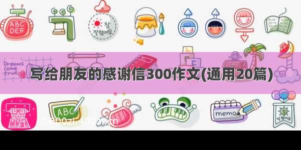 写给朋友的感谢信300作文(通用20篇)