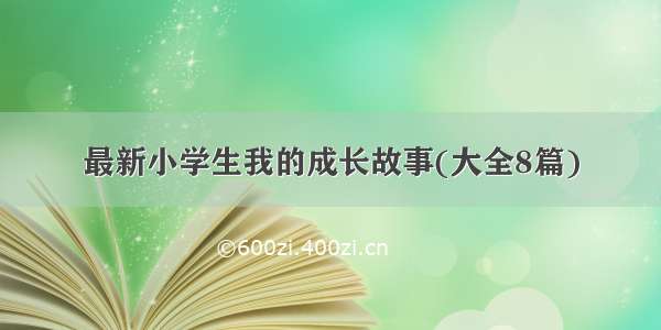 最新小学生我的成长故事(大全8篇)