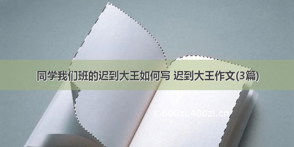 同学我们班的迟到大王如何写 迟到大王作文(3篇)