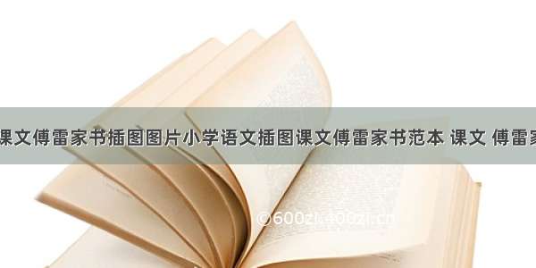 小学语文课文傅雷家书插图图片小学语文插图课文傅雷家书范本 课文 傅雷家书(九篇)