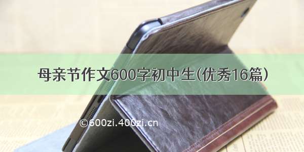 母亲节作文600字初中生(优秀16篇)