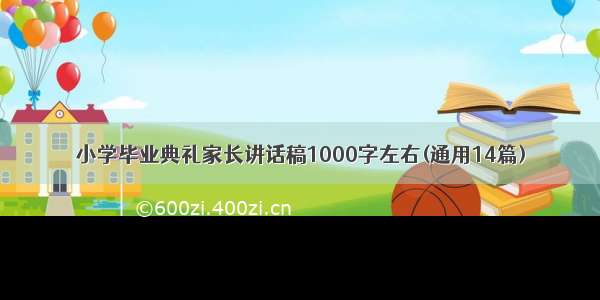 小学毕业典礼家长讲话稿1000字左右(通用14篇)