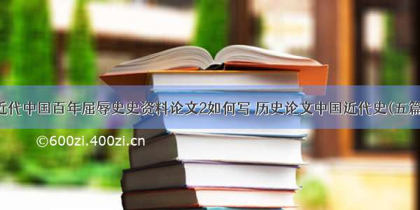 近代中国百年屈辱史史资料论文2如何写 历史论文中国近代史(五篇)
