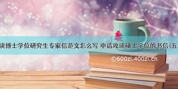 攻读博士学位研究生专家信范文怎么写 申请攻读硕士学位的书信(五篇)