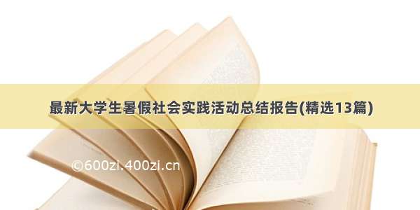 最新大学生暑假社会实践活动总结报告(精选13篇)