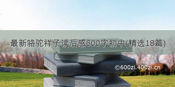 最新骆驼祥子读后感600字初中(精选18篇)