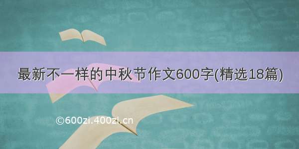 最新不一样的中秋节作文600字(精选18篇)