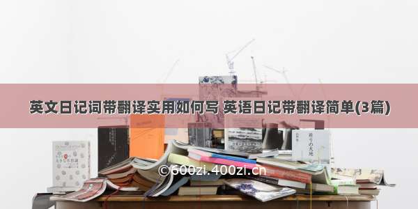 英文日记词带翻译实用如何写 英语日记带翻译简单(3篇)