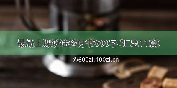 最新上课说话检讨书600字(汇总11篇)