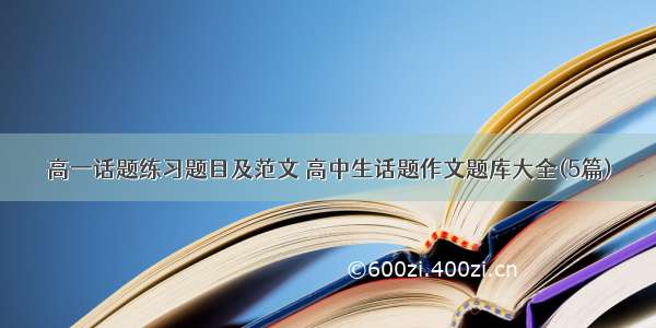 高一话题练习题目及范文 高中生话题作文题库大全(5篇)