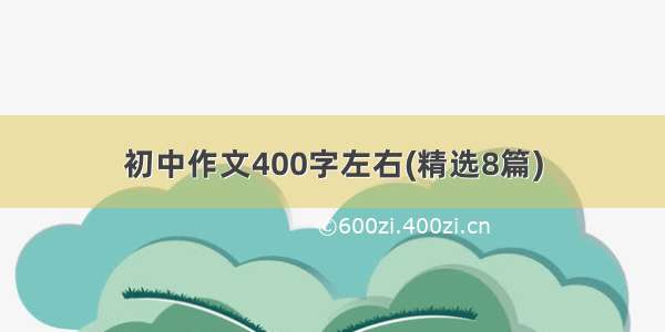 初中作文400字左右(精选8篇)