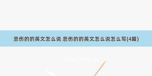 悲伤的的英文怎么说 悲伤的的英文怎么说怎么写(4篇)