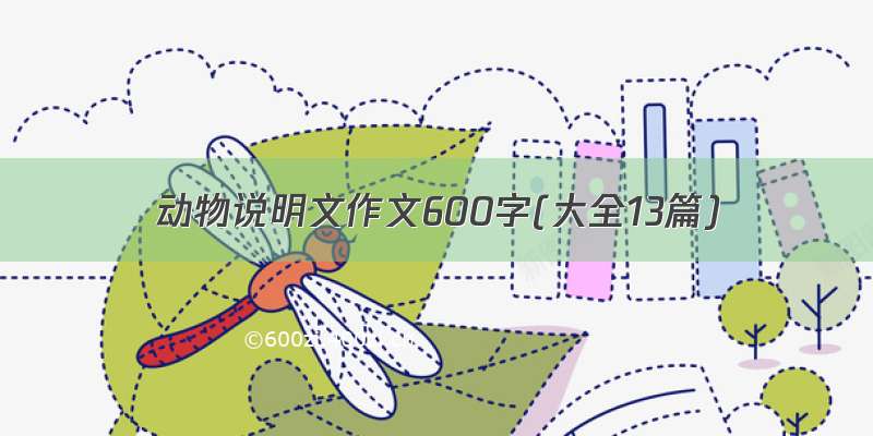 动物说明文作文600字(大全13篇)