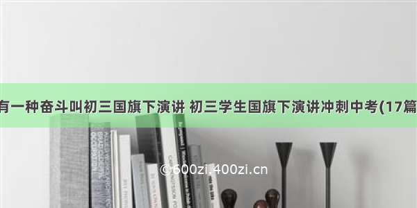 有一种奋斗叫初三国旗下演讲 初三学生国旗下演讲冲刺中考(17篇)