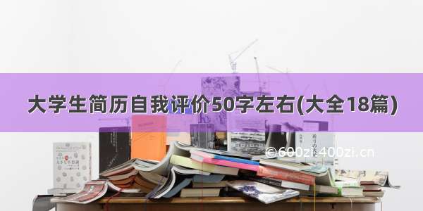 大学生简历自我评价50字左右(大全18篇)