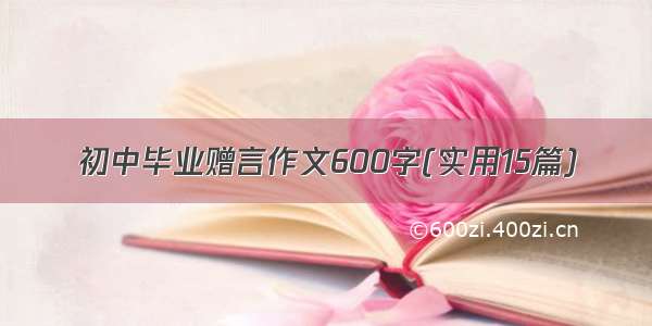 初中毕业赠言作文600字(实用15篇)